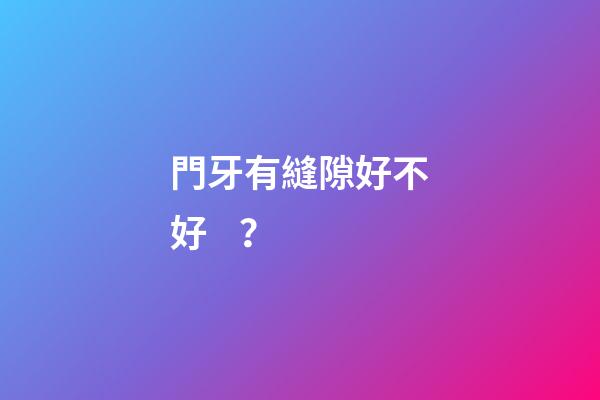 門牙有縫隙好不好？